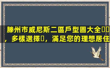 滕州市威尼斯二區戶型圖大全，多樣選擇，滿足您的理想居住需求